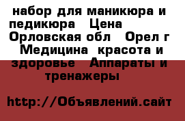 набор для маникюра и педикюра › Цена ­ 1 000 - Орловская обл., Орел г. Медицина, красота и здоровье » Аппараты и тренажеры   